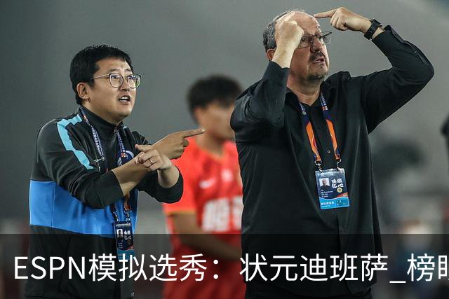 ESPN模拟选秀：状元迪班萨 榜眼彼德森 探花布泽尔 4号秀威尔逊